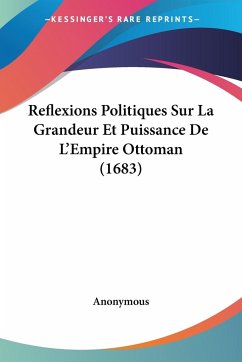 Reflexions Politiques Sur La Grandeur Et Puissance De L'Empire Ottoman (1683) - Anonymous