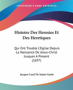Histoire Des Heresies Et Des Heretiques - Sainte Garde, Jacques Carel De