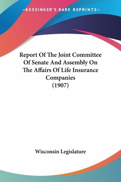 Report Of The Joint Committee Of Senate And Assembly On The Affairs Of Life Insurance Companies (1907) - Wisconsin Legislature
