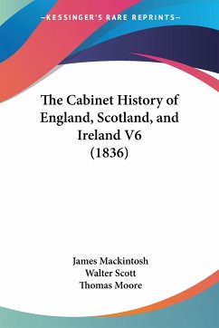 The Cabinet History of England, Scotland, and Ireland V6 (1836) - Mackintosh, James; Scott, Walter; Moore, Thomas