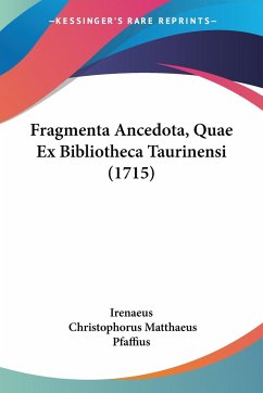 Fragmenta Ancedota, Quae Ex Bibliotheca Taurinensi (1715) - Irenaeus; Pfaffius, Christophorus Matthaeus