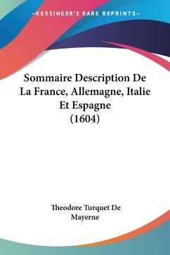 Sommaire Description De La France, Allemagne, Italie Et Espagne (1604) - De Mayerne, Theodore Turquet