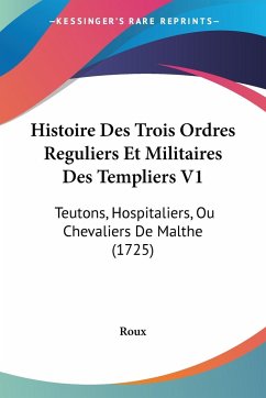Histoire Des Trois Ordres Reguliers Et Militaires Des Templiers V1 - Roux