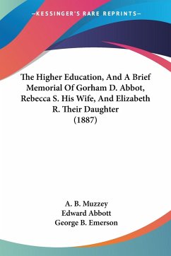 The Higher Education, And A Brief Memorial Of Gorham D. Abbot, Rebecca S. His Wife, And Elizabeth R. Their Daughter (1887) - Muzzey, A. B.; Abbott, Edward; Emerson, George B.