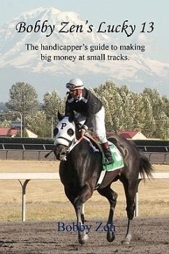 Bobby Zen's Lucky 13 - The Handicapper's Guide to Making Big Money at Small Tracks - Zen, Bobby