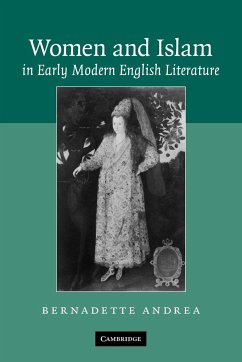 Women and Islam in Early Modern English Literature - Andrea, Bernadette; Bernadette, Andrea