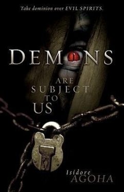 Demons Are Subject to Us: Take Dominion Over Evil Spirits - Agoha, Isidore A.