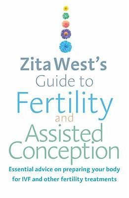 Zita West's Guide to Fertility and Assisted Conception: Essential Advice on Preparing Your Body for Ivf and Other Fertility Treatments Zita West's Guide to Fertility and Assisted Conception: Essential Advice on Preparing Your Body for Ivf and Other Fertility Treatments