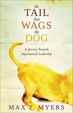 The Tail That Wags the Dog: A Journey Towards Supernatural Leadership - Myers, Max J.