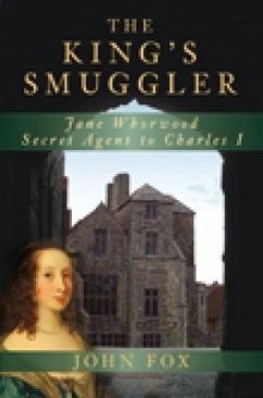 The King's Smuggler: Jane Whorwood, Secret Agent to Charles I - Fox, John