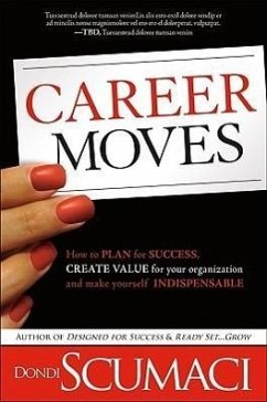 Career Moves: How to Plan for Success, Create Value for Your Organization, and Make Yourself Indispensable No Matter Where You Work - Scumaci, Dondi