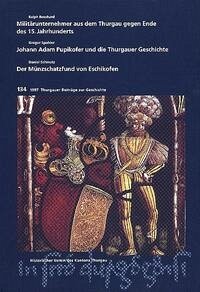 Militärunternehmer aus dem Thurgau gegen Ende des 15. Jahrhunderts /Johann Adam Pupikofer und die Thurgauer Geschichte /Der Münzschatzfund von Eschikofen