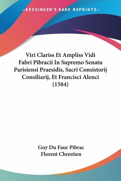 Viri Clariss Et Ampliss Vidi Fabri Pibracii In Supremo Senatu Parisiensi Praesidis, Sacri Consistorij Consiliarij, Et Francisci Alenci (1584) - Pibrac, Guy Du Faur; Chrestien, Florent