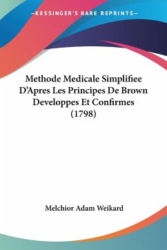 Methode Medicale Simplifiee D'Apres Les Principes De Brown Developpes Et Confirmes (1798) - Weikard, Melchior Adam