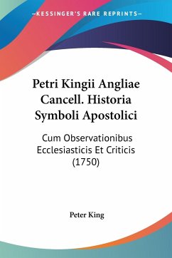 Petri Kingii Angliae Cancell. Historia Symboli Apostolici