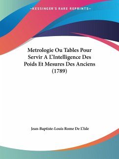 Metrologie Ou Tables Pour Servir A L'Intelligence Des Poids Et Mesures Des Anciens (1789) - L'Isle, Jean-Baptiste-Louis Rome De