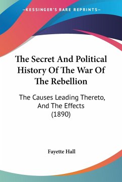 The Secret And Political History Of The War Of The Rebellion - Hall, Fayette
