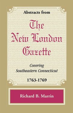 Abstracts from the New London Gazette Covering Southeastern Connecticut, 1763-1769 - Marrin, Richard B.