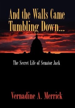 And the Walls Came Tumbling Down, the Secret Life of Senator Jack - Merrick, Vernadine A.