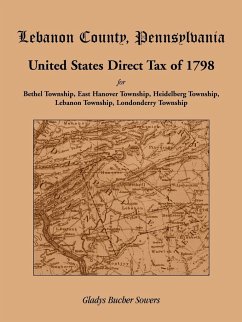 Lebanon County, Pennsylvania, United States Direct Tax of 1798 for the Bethel Township, East Hanover Township, Heidelberg Township, Lebanon Township, - Sowers, Gladys Bucher