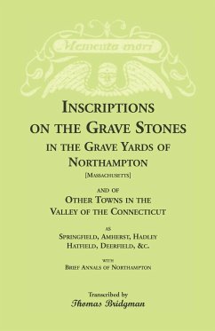 Inscriptions on the Grave Stones in the Grave Yards of Northampton and of Other Towns in the Valley of the Connecticut, as Springfield, Amherst, Hadley, Hatfield, Deerfield, &c. with Brief Annals of Northampton - Bridgman, Thomas