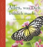 Alles, was Dich fröhlich macht ... Alles, was Dich fröhlich macht ...