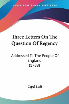 Three Letters On The Question Of Regency - Lofft, Capel
