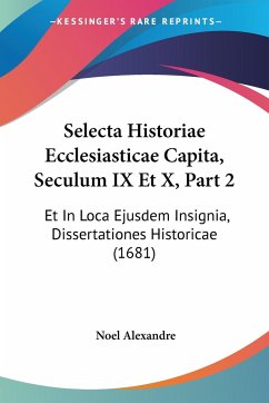 Selecta Historiae Ecclesiasticae Capita, Seculum IX Et X, Part 2 - Alexandre, Noel