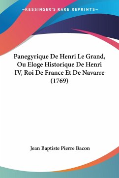 Panegyrique De Henri Le Grand, Ou Eloge Historique De Henri IV, Roi De France Et De Navarre (1769) - Bacon, Jean Baptiste Pierre