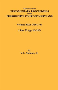 Abstracts of the Testamentary Proceedings of the Prerogative Court of Maryland. Volume XIX Abstracts of the Testamentary Proceedings of the Prerogative Court of Maryland. Volume XIX