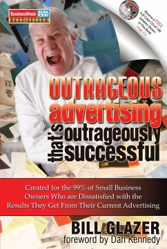 Outrageous Advertising That's Outrageously Successful: Created for the 99% of Small Business Owners Who Are Dissatisfied with the Results They Get - Glazer, Bill