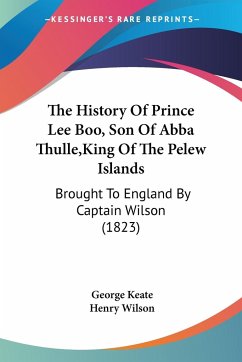 The History Of Prince Lee Boo, Son Of Abba Thulle,King Of The Pelew Islands - Keate, George; Wilson, Henry