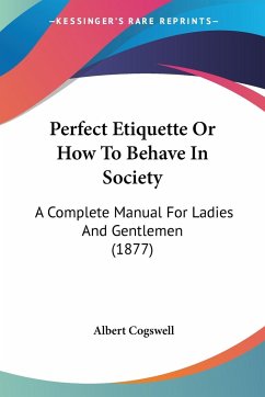 Perfect Etiquette Or How To Behave In Society - Cogswell, Albert