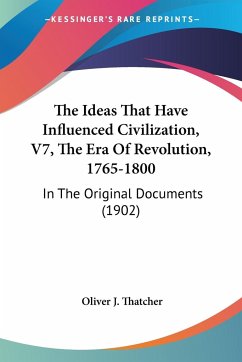 The Ideas That Have Influenced Civilization, V7, The Era Of Revolution, 1765-1800 - Thatcher, Oliver J.