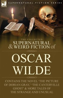 The Collected Supernatural & Weird Fiction of Oscar Wilde-Includes the Novel 'The Picture of Dorian Gray,' 'Lord Arthur Savile's Crime,' 'The Canterville Ghost' & More Tales of the Strange and Unusual