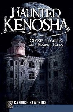 Haunted Kenosha: Ghosts, Legends and Bizarre Tales - Shatkins, Candice