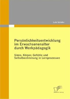 Persönlichkeitsentwicklung im Erwachsenenalter durch Werkpädagogik: Sinne, Körper, Gefühle und Selbstbestimmung in Lernprozessen - Schäfer, Lutz