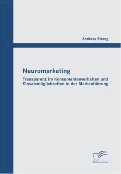 Neuromarketing: Transparenz im Konsumentenverhalten und Einsatzmöglichkeiten in der Markenführung - Strang, Andreas
