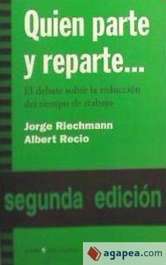 Quien parte y reparte-- : el debate sobre la reducción del tiempo de trabajo - Recio, Albert; Riechmann, Jorge