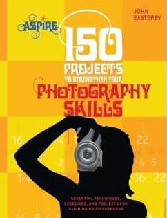 150 Projects to Strengthen Your Photography Skills - Easterby, John