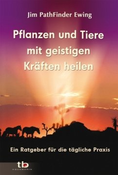 Pflanzen und Tiere mit geistigen Kräten heilen - Ewing, Jim Pathfinder