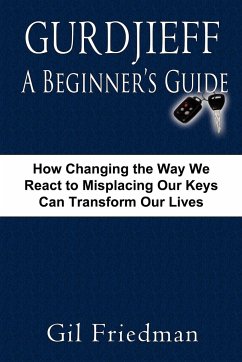 Gurdjieff, a Beginner's Guide--How Changing the Way We React to Misplacing Our Keys Can Transform Our Lives - Friedman, Gil