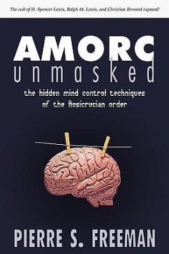 AMORC Unmasked: The hidden mind control techniques of the Rosicrucian order - Freeman, Pierre S.