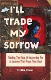 I'll Trade My Sorrow: Trading the Pain of Yesterday for a Journey That Frees Your Soul