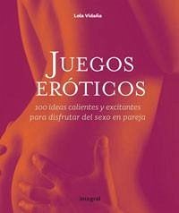 Juegos Eroticos: 100 Ideas Excitantes y Calientes Para Disfrutar del Sexo En Pareja - Vidaña, Lola