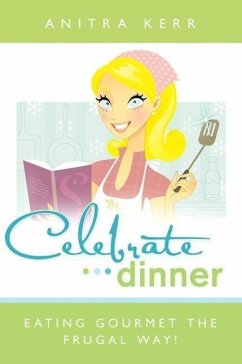 Celebrate Dinner: Eating Gourmet the Frugal Way! - Kerr, Anitra