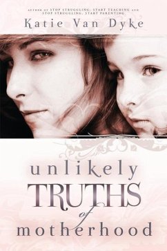 Unlikely Truths of Motherhood - Dyke, Katie van