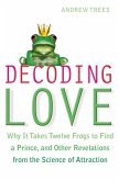Decoding Love: Why It Takes Twelve Frogs to Find a Prince and Other Revelations from the Science of Attraction. Andrew Trees