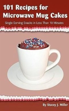 101 Recipes for Microwave Mug Cakes: Single-Serving Snacks in Less Than 10 Minutes - Miller, Stacey J.