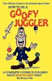 How to Be a Goofy Juggler: A Complete Course in Juggling Made Ridiculously Easy!